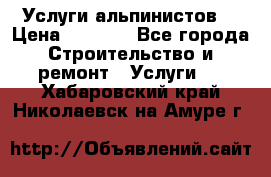 Услуги альпинистов. › Цена ­ 3 000 - Все города Строительство и ремонт » Услуги   . Хабаровский край,Николаевск-на-Амуре г.